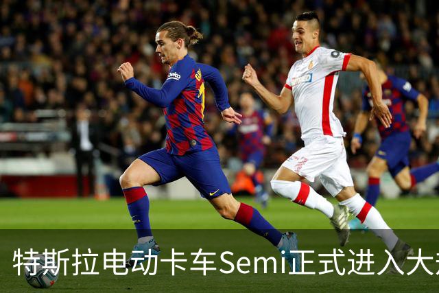 特斯拉电动卡车Semi正式进入大规模生产阶段