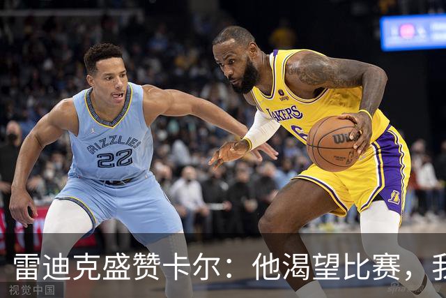 雷迪克盛赞卡尔：他渴望比赛，我们的收获无比珍贵